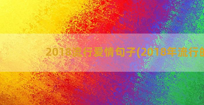 2018流行爱情句子(2018年流行的歌)